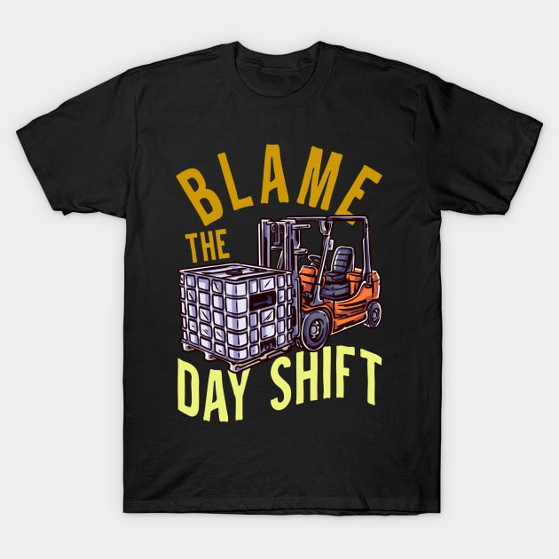 Blame The Day Shift - Fun Humour Forklift Driver T-Shirt by RuftupDesigns